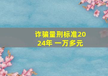 诈骗量刑标准2024年 一万多元